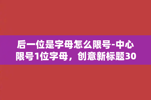 后一位是字母怎么限号-中心限号1位字母，创意新标题30字左右