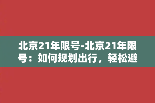 北京21年限号-北京21年限号：如何规划出行，轻松避开拥堵？