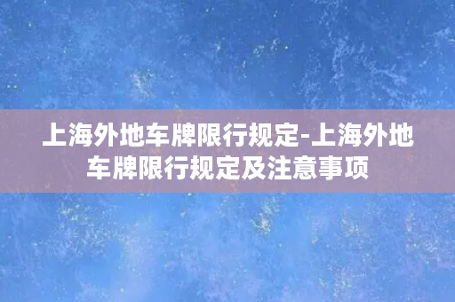 上海外地车牌限行规定-上海外地车牌限行规定及注意事项