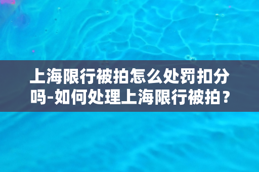 上海限行被拍怎么处罚扣分吗-如何处理上海限行被拍？是否扣分？