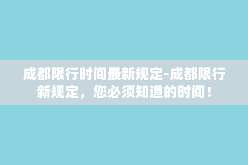 成都限行时间最新规定-成都限行新规定，您必须知道的时间！