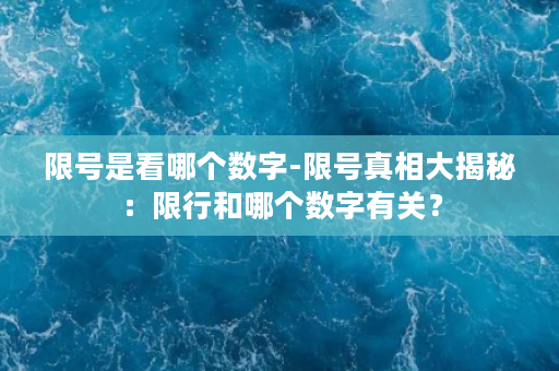 限号是看哪个数字-限号真相大揭秘：限行和哪个数字有关？