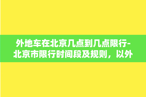 外地车在北京几点到几点限行-北京市限行时间段及规则，以外地车须特别留意！