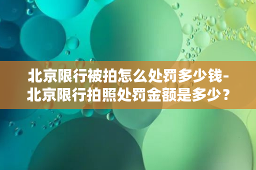 北京限行被拍怎么处罚多少钱-北京限行拍照处罚金额是多少？