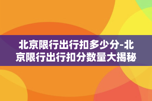 北京限行出行扣多少分-北京限行出行扣分数量大揭秘！