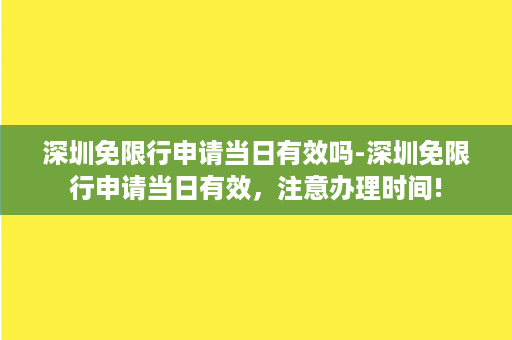 深圳免限行申请当日有效吗-深圳免限行申请当日有效，注意办理时间!