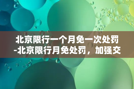 北京限行一个月免一次处罚-北京限行月免处罚，加强交通管控