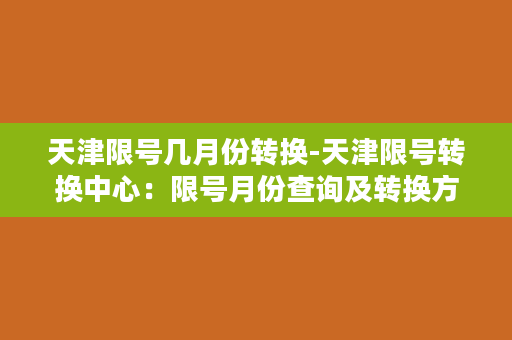 天津限号几月份转换-天津限号转换中心：限号月份查询及转换方案