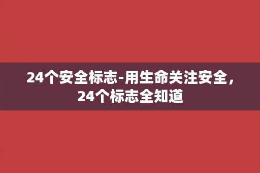 24个安全标志-用生命关注安全，24个标志全知道