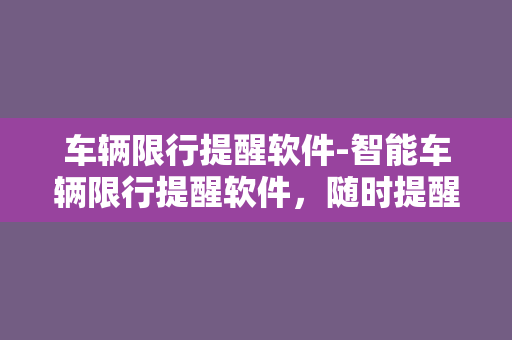 车辆限行提醒软件-智能车辆限行提醒软件，随时提醒您出行！