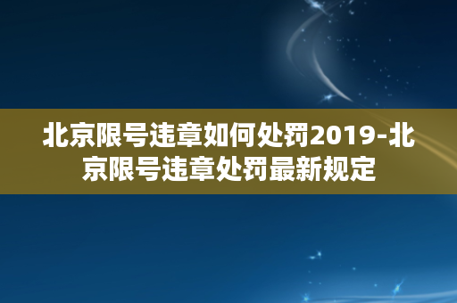 北京限号违章如何处罚2019-北京限号违章处罚最新规定