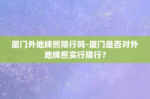 厦门外地牌照限行吗-厦门是否对外地牌照实行限行？