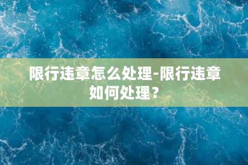 限行违章怎么处理-限行违章如何处理？