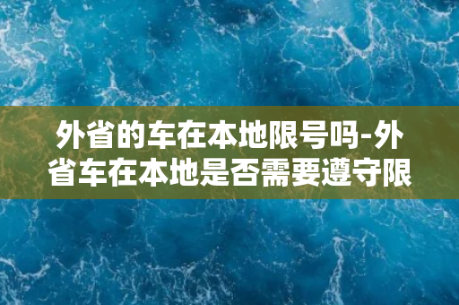 外省的车在本地限号吗-外省车在本地是否需要遵守限号规定？