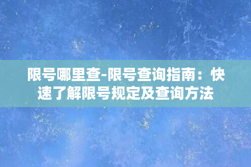 限号哪里查-限号查询指南：快速了解限号规定及查询方法