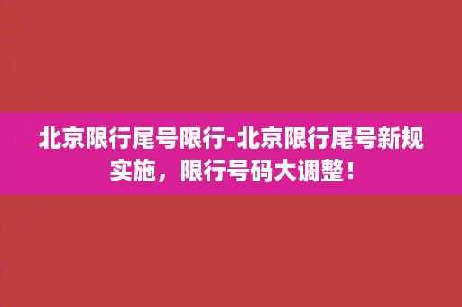 北京限行尾号限行-北京限行尾号新规实施，限行号码大调整！