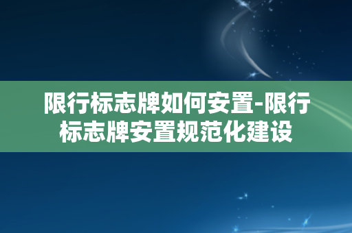 限行标志牌如何安置-限行标志牌安置规范化建设