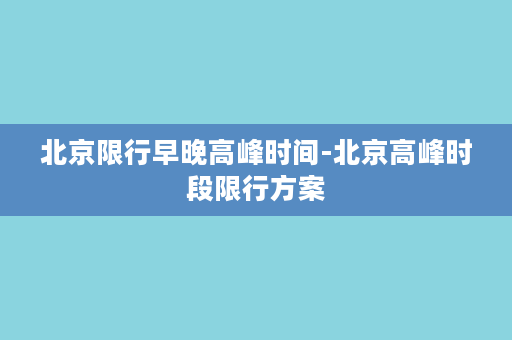 北京限行早晚高峰时间-北京高峰时段限行方案