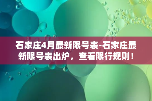 石家庄4月最新限号表-石家庄最新限号表出炉，查看限行规则！