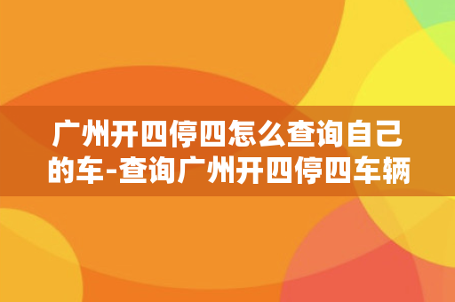 广州开四停四怎么查询自己的车-查询广州开四停四车辆方法汇总