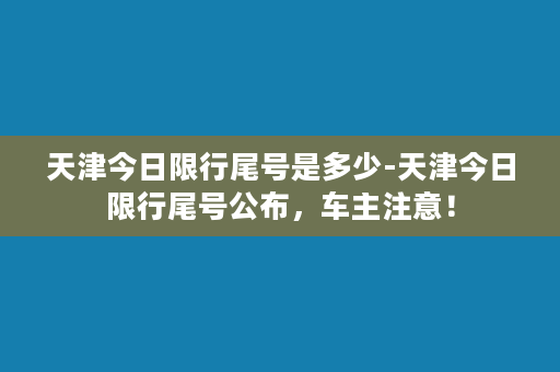 天津今日限行尾号是多少-天津今日限行尾号公布，车主注意！