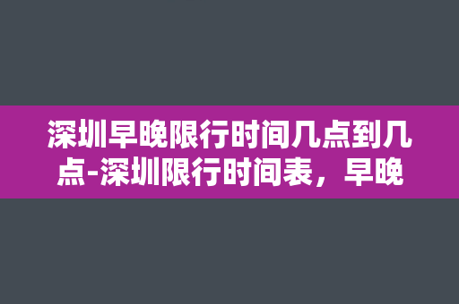 深圳早晚限行时间几点到几点-深圳限行时间表，早晚高峰两段，限行时段详解