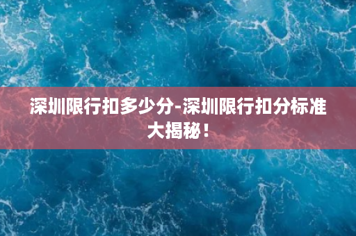 深圳限行扣多少分-深圳限行扣分标准大揭秘！