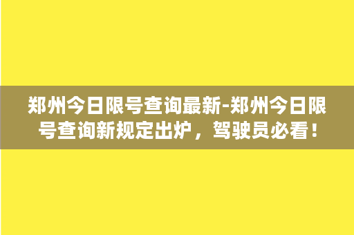 郑州今日限号查询最新-郑州今日限号查询新规定出炉，驾驶员必看！