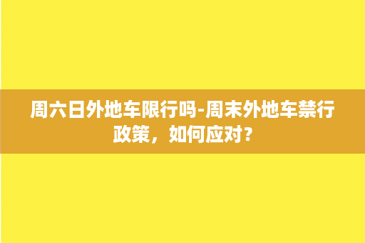 周六日外地车限行吗-周末外地车禁行政策，如何应对？