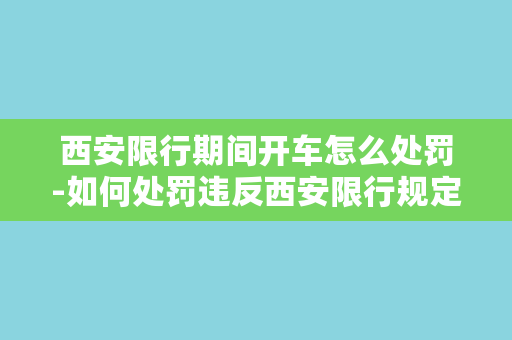 西安限行期间开车怎么处罚-如何处罚违反西安限行规定的驾驶员