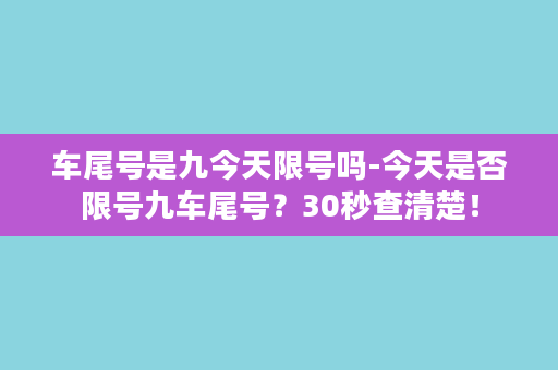 车尾号是九今天限号吗-今天是否限号九车尾号？30秒查清楚！