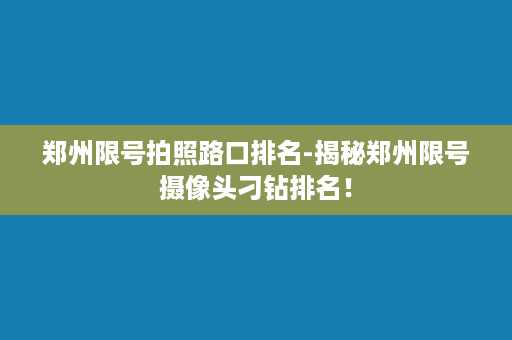 郑州限号拍照路口排名-揭秘郑州限号摄像头刁钻排名！