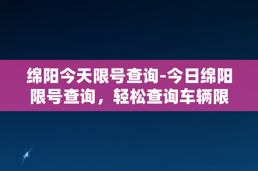 绵阳今天限号查询-今日绵阳限号查询，轻松查询车辆限制行驶！