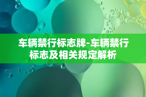 车辆禁行标志牌-车辆禁行标志及相关规定解析