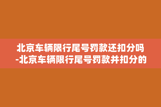 北京车辆限行尾号罚款还扣分吗-北京车辆限行尾号罚款并扣分的情况简析