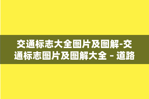 交通标志大全图片及图解-交通标志图片及图解大全 – 道路交通信号标志全面解析