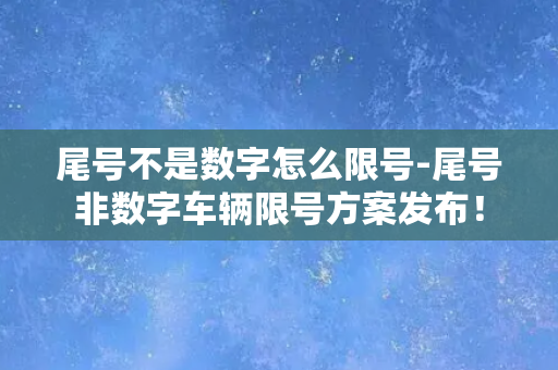 尾号不是数字怎么限号-尾号非数字车辆限号方案发布！