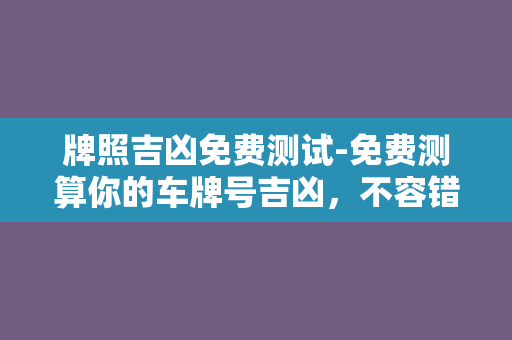 牌照吉凶免费测试-免费测算你的车牌号吉凶，不容错过！