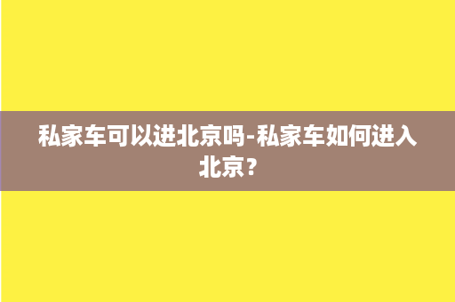 私家车可以进北京吗-私家车如何进入北京？