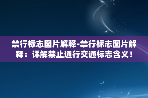 禁行标志图片解释-禁行标志图片解释：详解禁止通行交通标志含义！