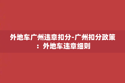 外地车广州违章扣分-广州扣分政策：外地车违章细则