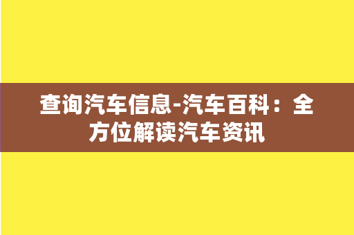 查询汽车信息-汽车百科：全方位解读汽车资讯