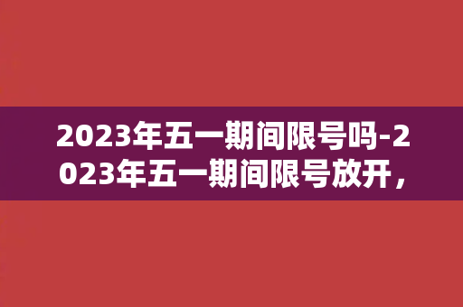 2023年五一期间限号吗-2023年五一期间限号放开，北京迎来爆车时代