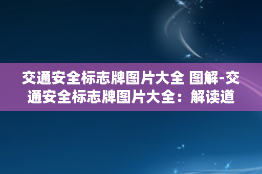 交通安全标志牌图片大全 图解-交通安全标志牌图片大全：解读道路指引与交通规则