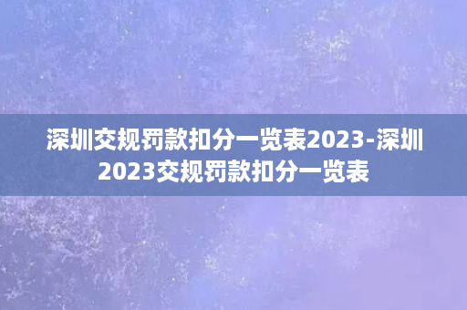 深圳交规罚款扣分一览表2023-深圳2023交规罚款扣分一览表