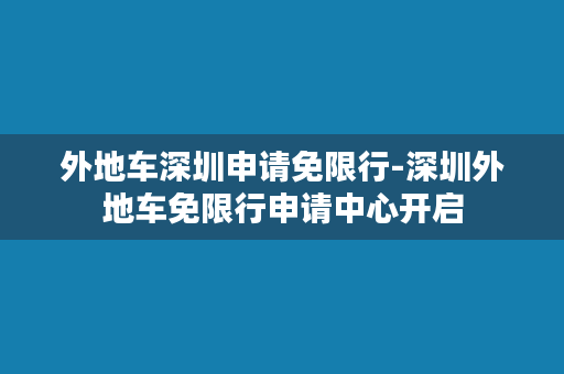 外地车深圳申请免限行-深圳外地车免限行申请中心开启