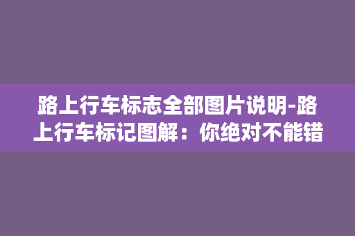 路上行车标志全部图片说明-路上行车标记图解：你绝对不能错过！