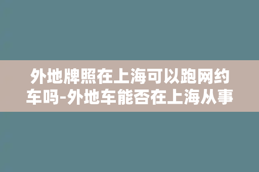 外地牌照在上海可以跑网约车吗-外地车能否在上海从事网约车服务？