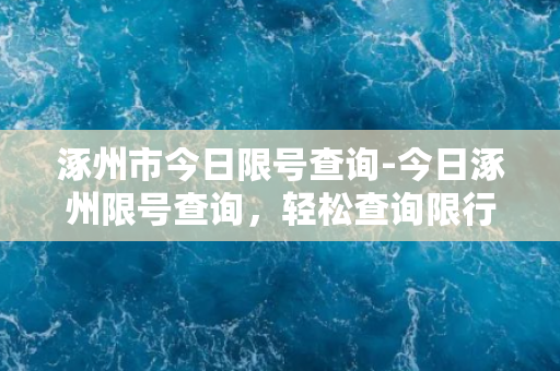 涿州市今日限号查询-今日涿州限号查询，轻松查询限行日期！