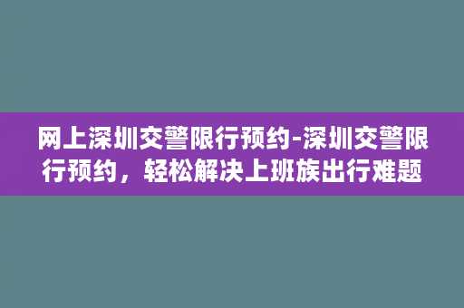 网上深圳交警限行预约-深圳交警限行预约，轻松解决上班族出行难题！